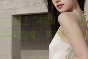 踏上“455fun”之旅，直达各路吃瓜热闻，享受快乐时光！