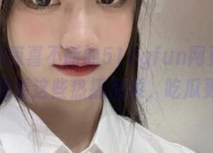 惊喜不断的51cgfun网页，少女们快来观看这些热播视频，吃瓜更轻松！