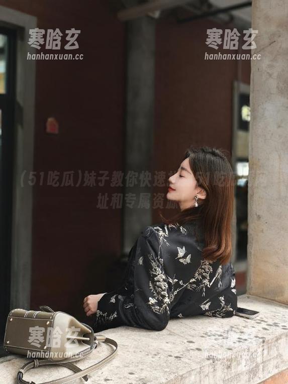 51吃瓜 妹子教你快速找到51吃瓜网网址和专属资源!