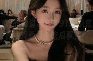 想知道更多？91吃瓜官网带你在线观看最新吃瓜事件！