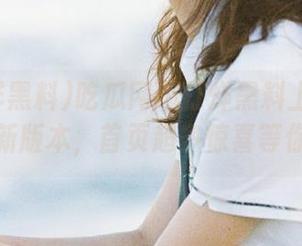 吃瓜网不打烊黑料上线啦！下载最新版本，首页超多惊喜等你发掘！