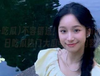不容错过！五一吃瓜ios推今日吃瓜热门大瓜与往期内容