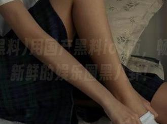 用国产黑料ios版，畅享每日新鲜的娱乐圈黑八卦！