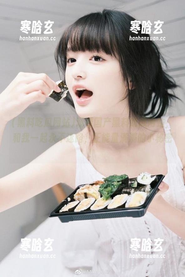 黑料吃瓜网站 观看国产黑料吃瓜网站,和我一起永不迷路,正能量满满的小秘密!